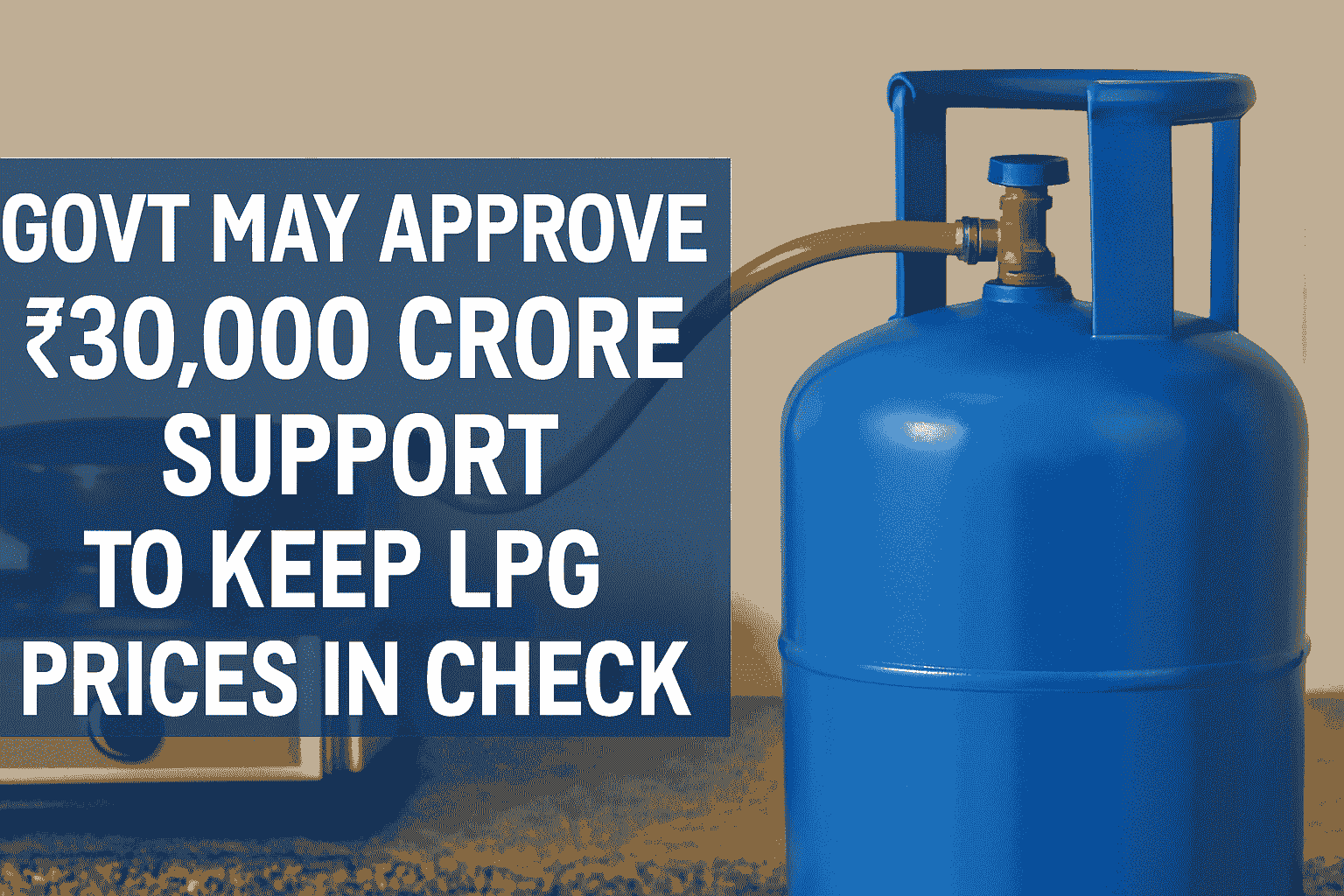 Government may approve ₹30,000 crore subsidy to oil marketing companies to keep LPG prices stable, blue LPG cylinder in kitchen background.
