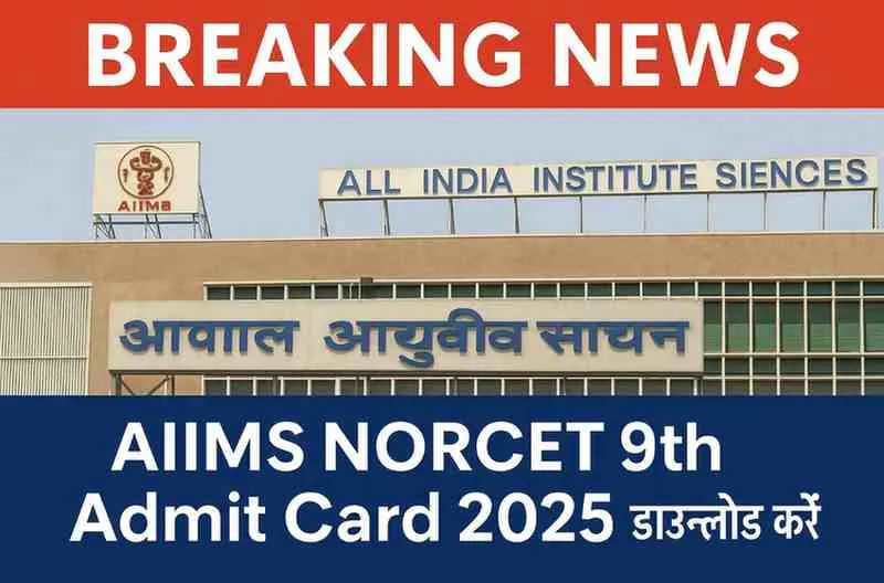 AIIMS NORCET 9th Admit Card 2025 Breaking News - Download Link, Exam Date and Official Notice